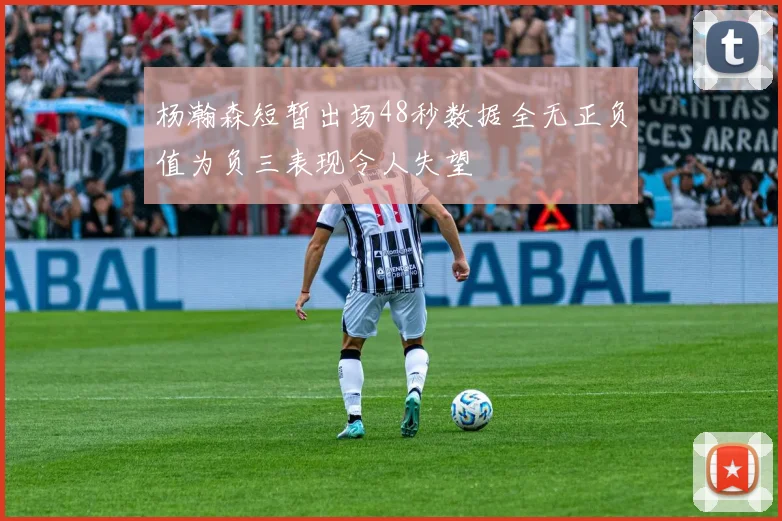 杨瀚森短暂出场48秒数据全无正负值为负三表现令人失望