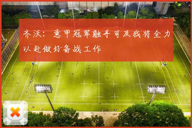 齐沃：意甲冠军触手可及我将全力以赴做好备战工作