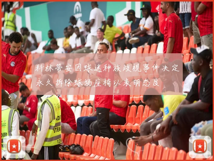 科林蒂安因球迷种族歧视事件决定永久拆除球场座椅以表明态度