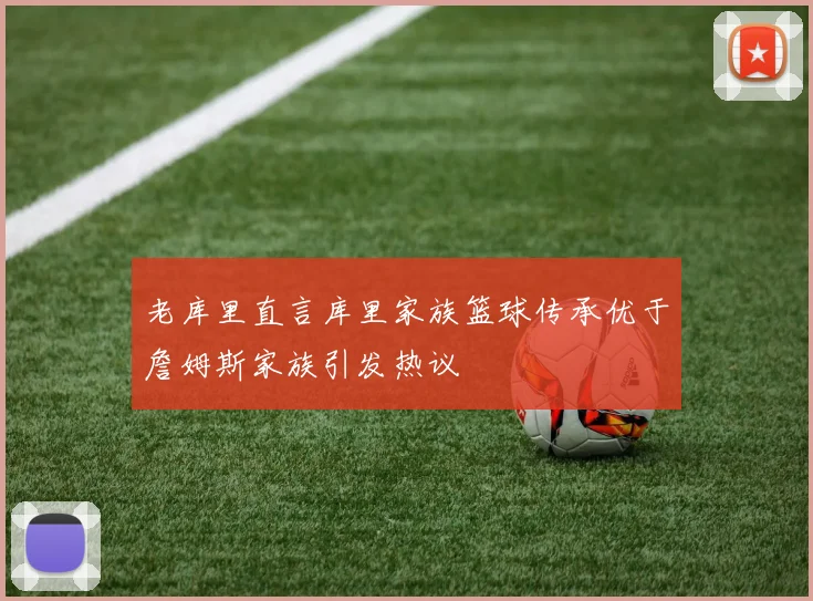老库里直言库里家族篮球传承优于詹姆斯家族引发热议