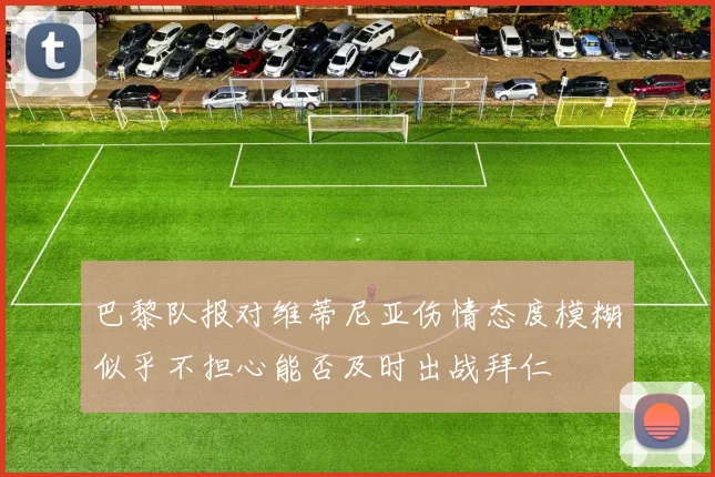 巴黎队报对维蒂尼亚伤情态度模糊似乎不担心能否及时出战拜仁