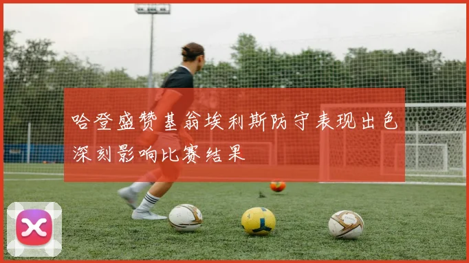 哈登盛赞基翁埃利斯防守表现出色深刻影响比赛结果