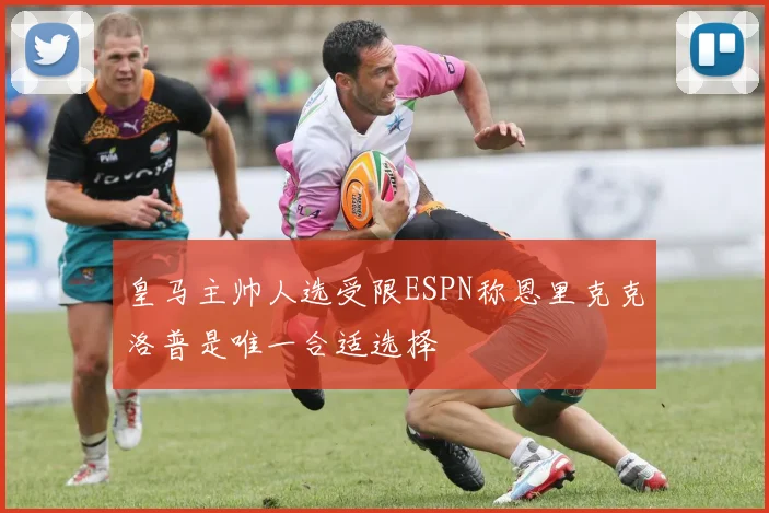 皇马主帅人选受限ESPN称恩里克克洛普是唯一合适选择