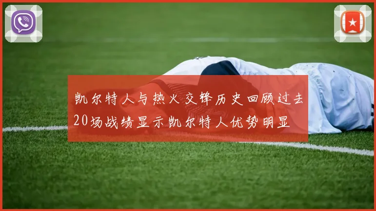 凯尔特人与热火交锋历史回顾过去20场战绩显示凯尔特人优势明显