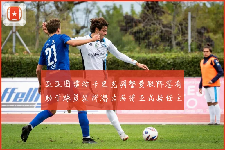 亚亚图雷称卡里克调整曼联阵容有助于球员发挥潜力或将正式接任主帅