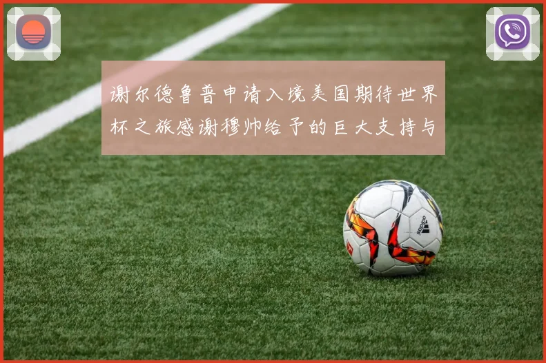 谢尔德鲁普申请入境美国期待世界杯之旅感谢穆帅给予的巨大支持与帮助