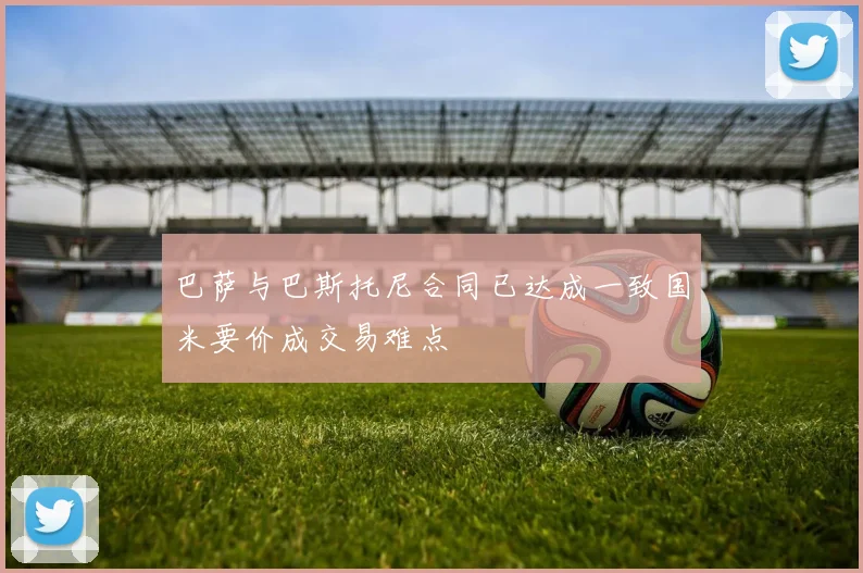 巴萨与巴斯托尼合同已达成一致国米要价成交易难点