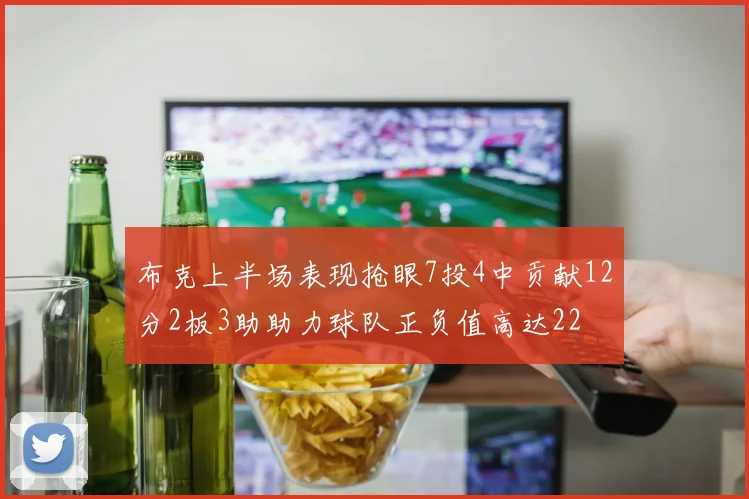 布克上半场表现抢眼7投4中贡献12分2板3助助力球队正负值高达22