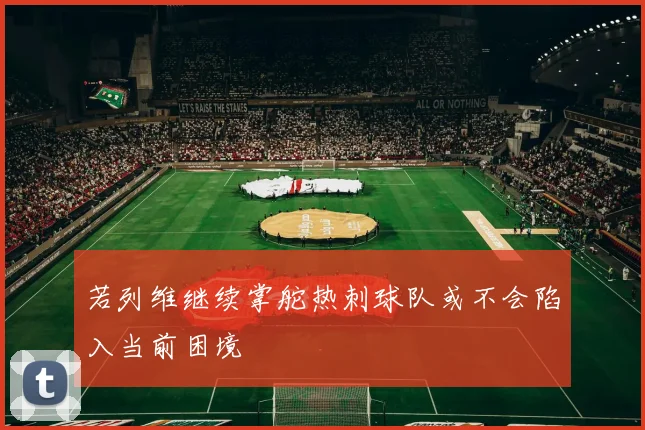 若列维继续掌舵热刺球队或不会陷入当前困境
