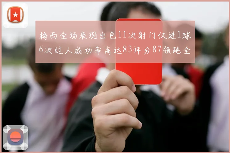 梅西全场表现出色11次射门仅进1球6次过人成功率高达83评分87领跑全场