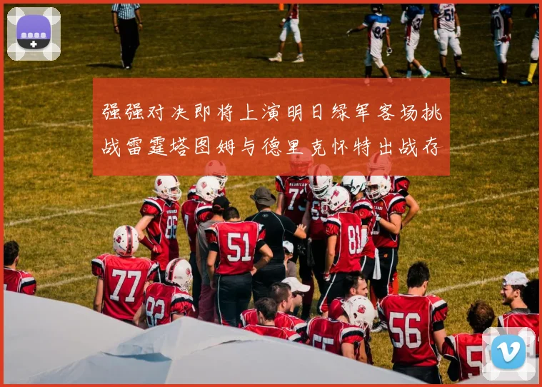 强强对决即将上演明日绿军客场挑战雷霆塔图姆与德里克怀特出战存疑